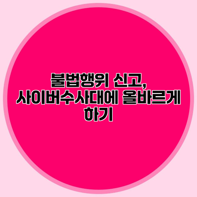 불법행위 신고, 사이버수사대에 올바르게 하기