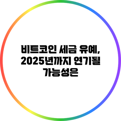 비트코인 세금 유예, 2025년까지 연기될 가능성은?