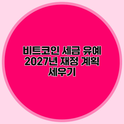 비트코인 세금 유예 2027년 재정 계획 세우기