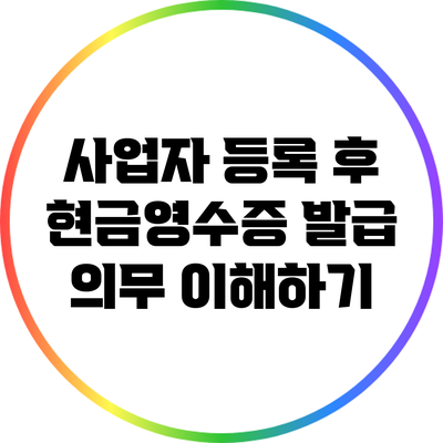 사업자 등록 후 현금영수증 발급 의무 이해하기