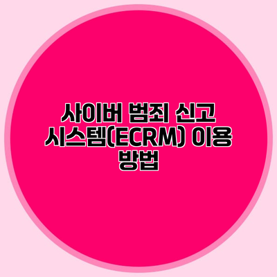 사이버 범죄 신고 시스템(ECRM) 이용 방법