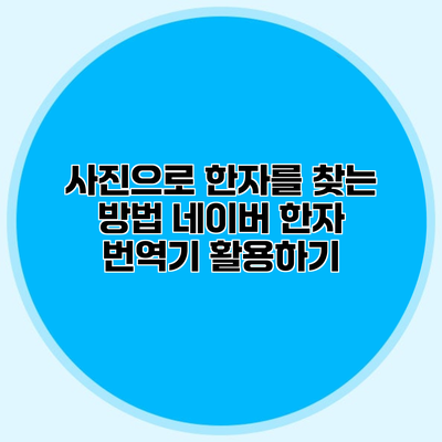 사진으로 한자를 찾는 방법 네이버 한자 번역기 활용하기
