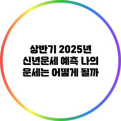 상반기 2025년 신년운세 예측: 나의 운세는 어떻게 될까?