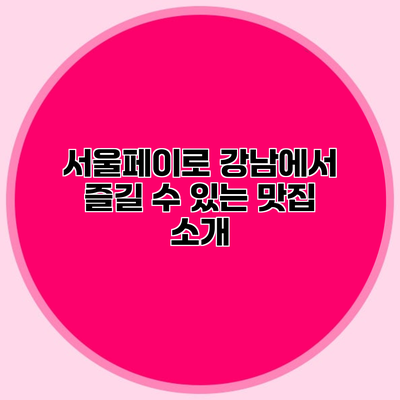 서울페이로 강남에서 즐길 수 있는 맛집 소개