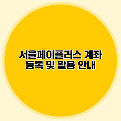 서울페이플러스 계좌 등록 및 활용 안내