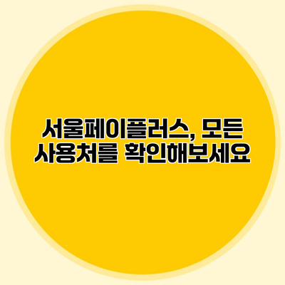 서울페이플러스, 모든 사용처를 확인해보세요