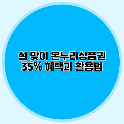 설 맞이 온누리상품권 35% 혜택과 활용법