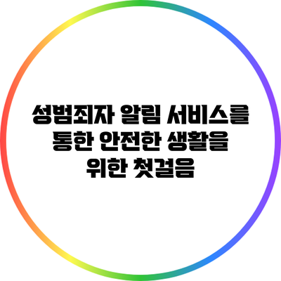 성범죄자 알림 서비스를 통한 안전한 생활을 위한 첫걸음