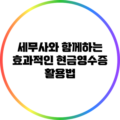 세무사와 함께하는 효과적인 현금영수증 활용법