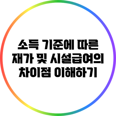소득 기준에 따른 재가 및 시설급여의 차이점 이해하기
