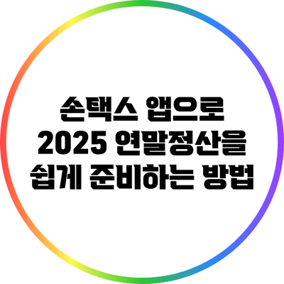 손택스 앱으로 2025 연말정산을 쉽게 준비하는 방법