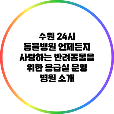 수원 24시 동물병원: 언제든지 사랑하는 반려동물을 위한 응급실 운영 병원 소개