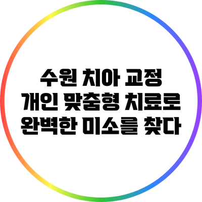 수원 치아 교정: 개인 맞춤형 치료로 완벽한 미소를 찾다