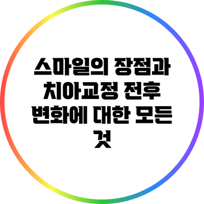 스마일의 장점과 치아교정 전후 변화에 대한 모든 것