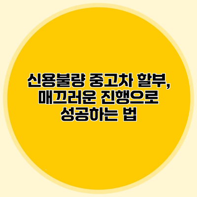 신용불량 중고차 할부, 매끄러운 진행으로 성공하는 법