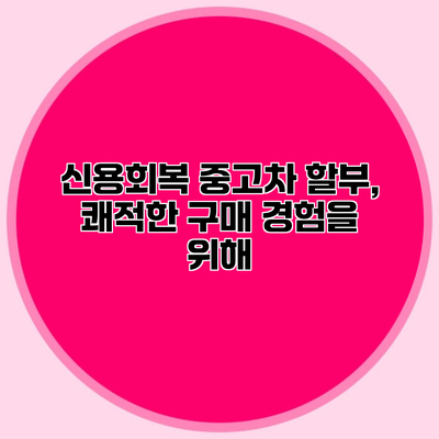 신용회복 중고차 할부, 쾌적한 구매 경험을 위해