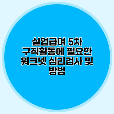 실업급여 5차 구직활동에 필요한 워크넷 심리검사 및 방법