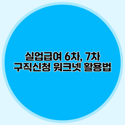 실업급여 6차, 7차 구직신청 워크넷 활용법