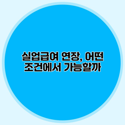 실업급여 연장, 어떤 조건에서 가능할까?