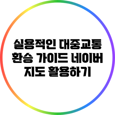 실용적인 대중교통 환승 가이드: 네이버 지도 활용하기