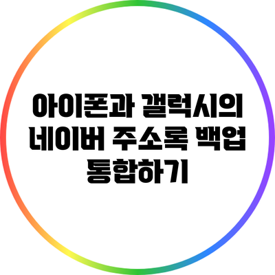 아이폰과 갤럭시의 네이버 주소록 백업 통합하기