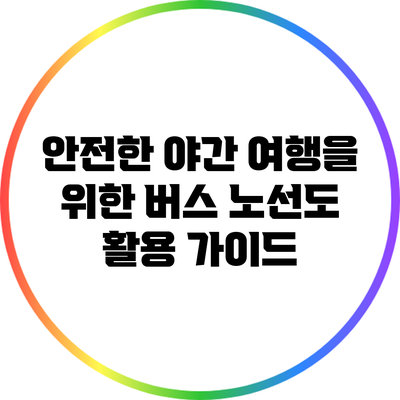 안전한 야간 여행을 위한 버스 노선도 활용 가이드