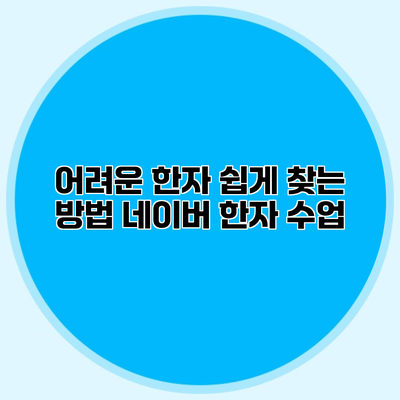 어려운 한자 쉽게 찾는 방법 네이버 한자 수업