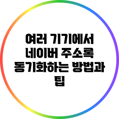 여러 기기에서 네이버 주소록 동기화하는 방법과 팁