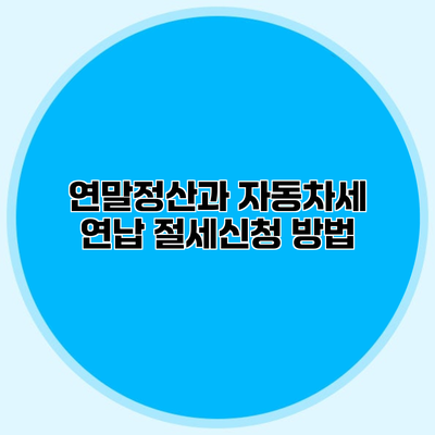 연말정산과 자동차세 연납 절세신청 방법