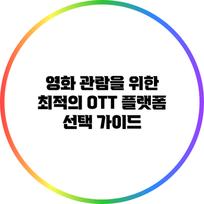 영화 관람을 위한 최적의 OTT 플랫폼 선택 가이드