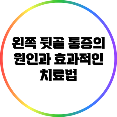 왼쪽 뒷골 통증의 원인과 효과적인 치료법