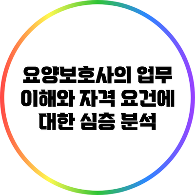 요양보호사의 업무 이해와 자격 요건에 대한 심층 분석