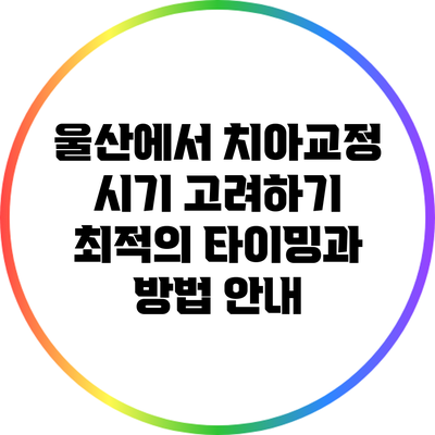 울산에서 치아교정 시기 고려하기: 최적의 타이밍과 방법 안내