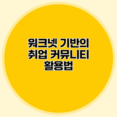 워크넷 기반의 취업 커뮤니티 활용법