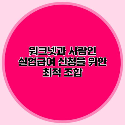 워크넷과 사람인 실업급여 신청을 위한 최적 조합