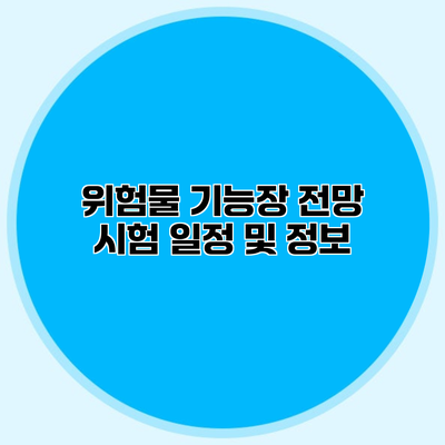 위험물 기능장 전망 시험 일정 및 정보