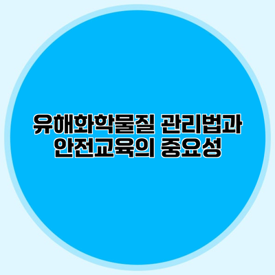 유해화학물질 관리법과 안전교육의 중요성