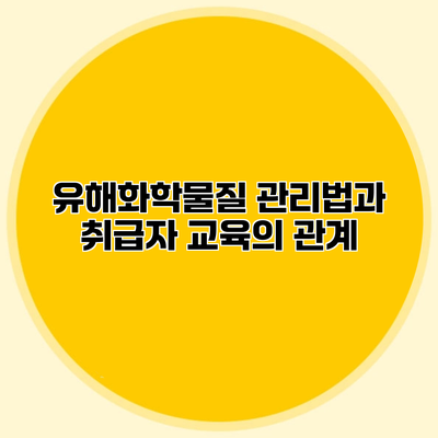 유해화학물질 관리법과 취급자 교육의 관계