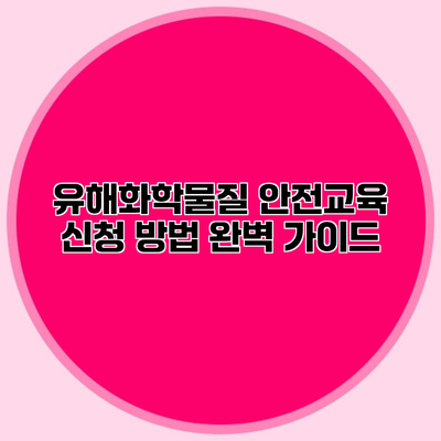 유해화학물질 안전교육 신청 방법 완벽 가이드