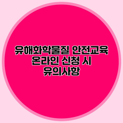 유해화학물질 안전교육 온라인 신청 시 유의사항