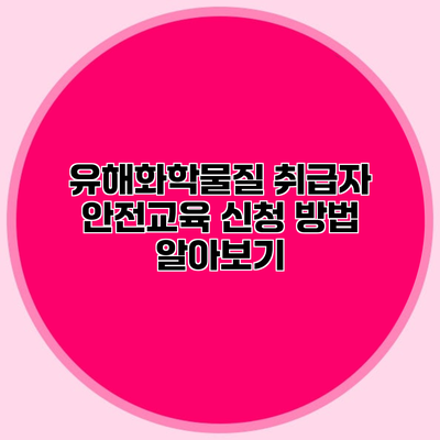 유해화학물질 취급자 안전교육 신청 방법 알아보기