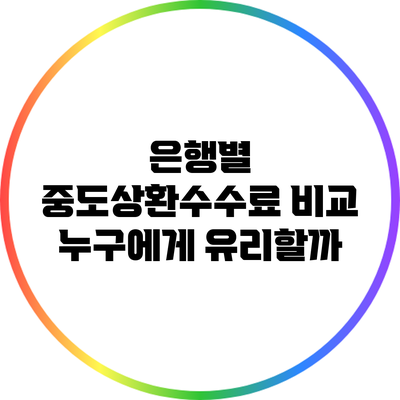 은행별 중도상환수수료 비교: 누구에게 유리할까?