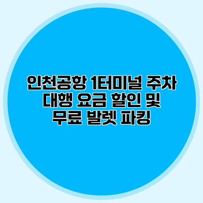 인천공항 1터미널 주차 대행 요금 할인 및 무료 발렛 파킹