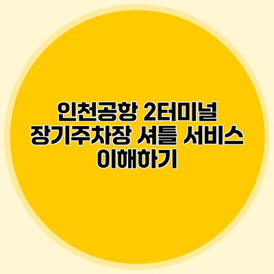 인천공항 2터미널 장기주차장 셔틀 서비스 이해하기