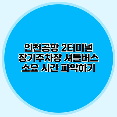 인천공항 2터미널 장기주차장 셔틀버스 소요 시간 파악하기