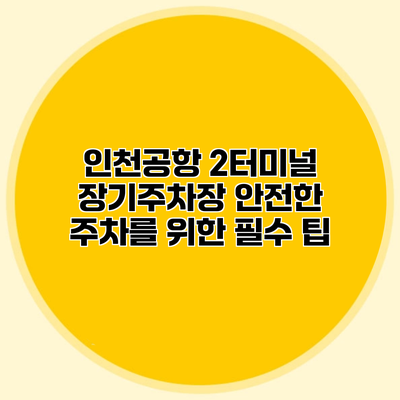 인천공항 2터미널 장기주차장 안전한 주차를 위한 필수 팁