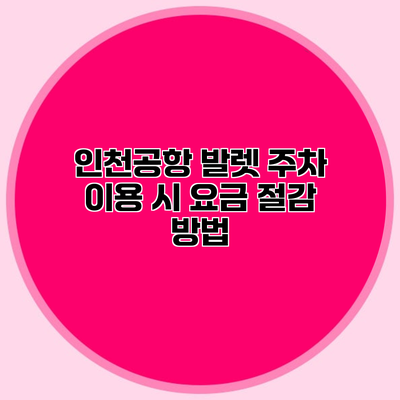 인천공항 발렛 주차 이용 시 요금 절감 방법