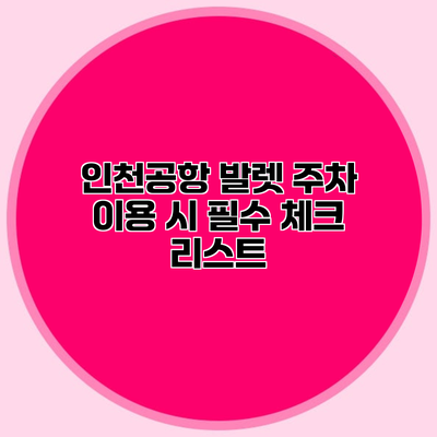 인천공항 발렛 주차 이용 시 필수 체크 리스트