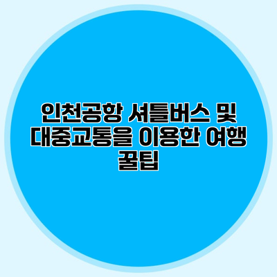 인천공항 셔틀버스 및 대중교통을 이용한 여행 꿀팁