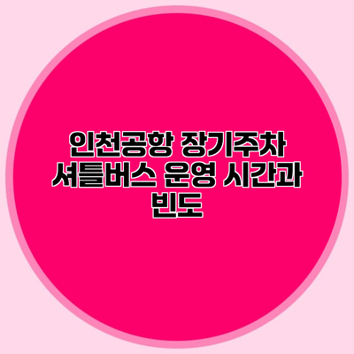 인천공항 장기주차 셔틀버스 운영 시간과 빈도